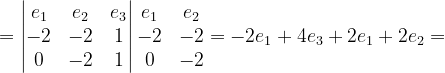 \dpi{120} =\begin{vmatrix} e_{1} & e_{2} &e_{3} \\ -2& -2 & 1\\ 0 & -2& 1 \end{vmatrix}\begin{matrix} e_{1} & e_{2}\\ -2& -2\\ 0 & -2 \end{matrix}=-2e_{1}+4e_{3}+2e_{1}+2e_{2}=